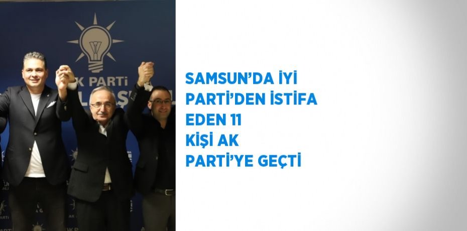 SAMSUN’DA İYİ PARTİ’DEN İSTİFA EDEN 11 KİŞİ AK PARTİ’YE GEÇTİ