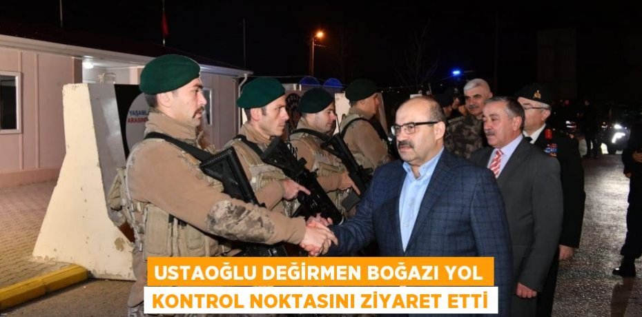 Ustaoğlu Değirmen boğazı Yol Kontrol Noktasını ziyaret etti