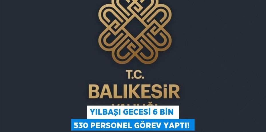 Yılbaşı gecesi 6 bin 530 personel görev yaptı!