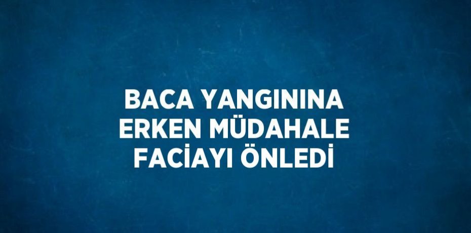 BACA YANGININA ERKEN MÜDAHALE FACİAYI ÖNLEDİ