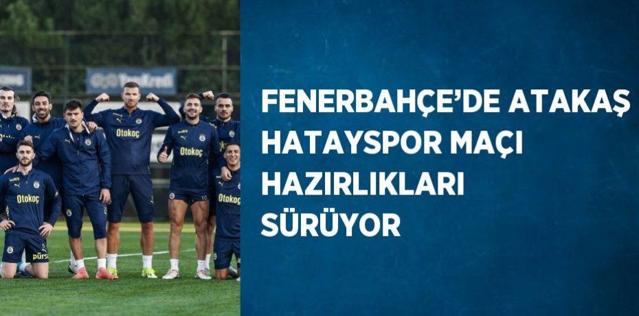 FENERBAHÇE’DE ATAKAŞ HATAYSPOR MAÇI HAZIRLIKLARI SÜRÜYOR
