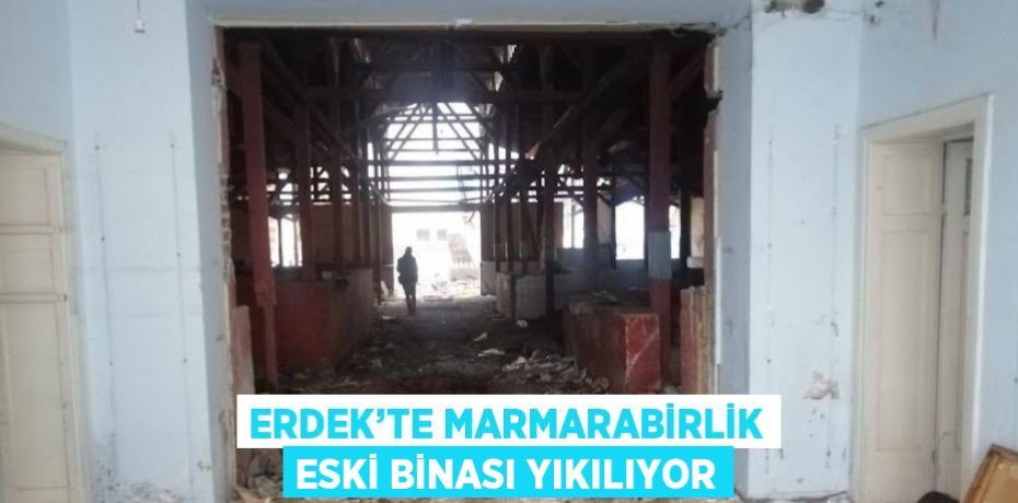 ERDEK’TE MARMARABİRLİK ESKİ BİNASI YIKILIYOR