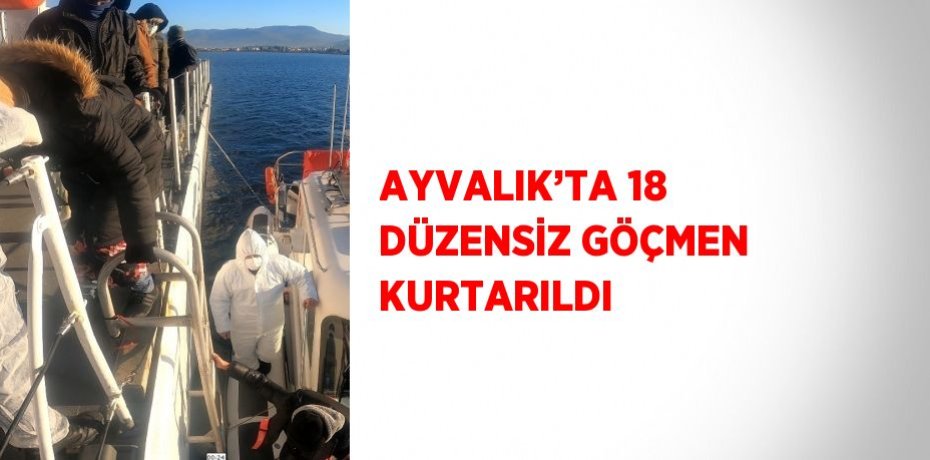 AYVALIK’TA 18 DÜZENSİZ GÖÇMEN KURTARILDI