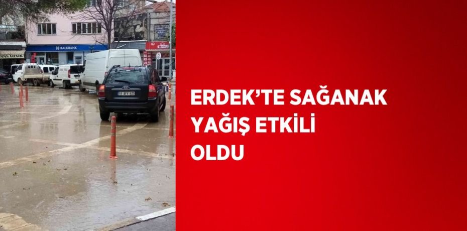 ERDEK’TE SAĞANAK YAĞIŞ ETKİLİ OLDU