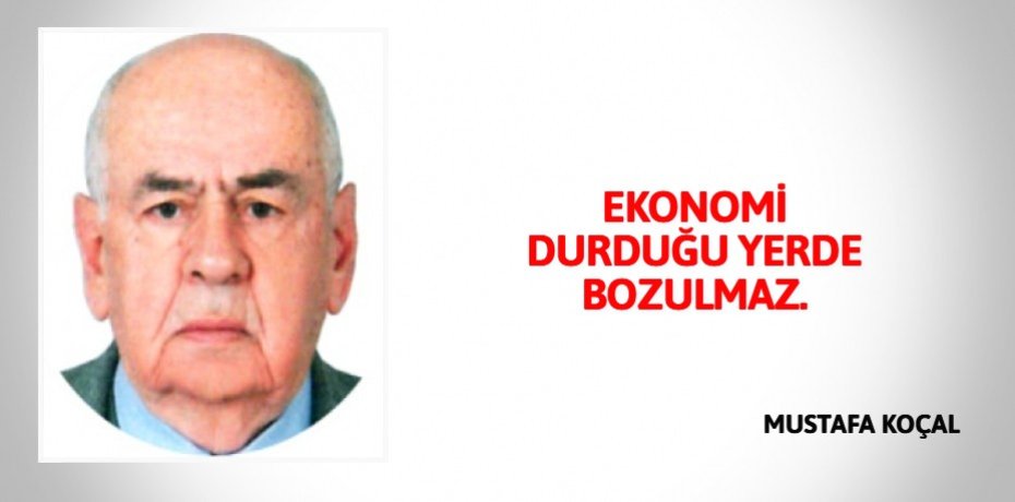 EKONOMİ DURDUĞU YERDE BOZULMAZ.