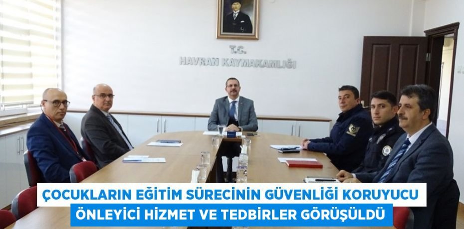 ÇOCUKLARIN EĞİTİM SÜRECİNİN GÜVENLİĞİ KORUYUCU ÖNLEYİCİ HİZMET VE TEDBİRLER GÖRÜŞÜLDÜ