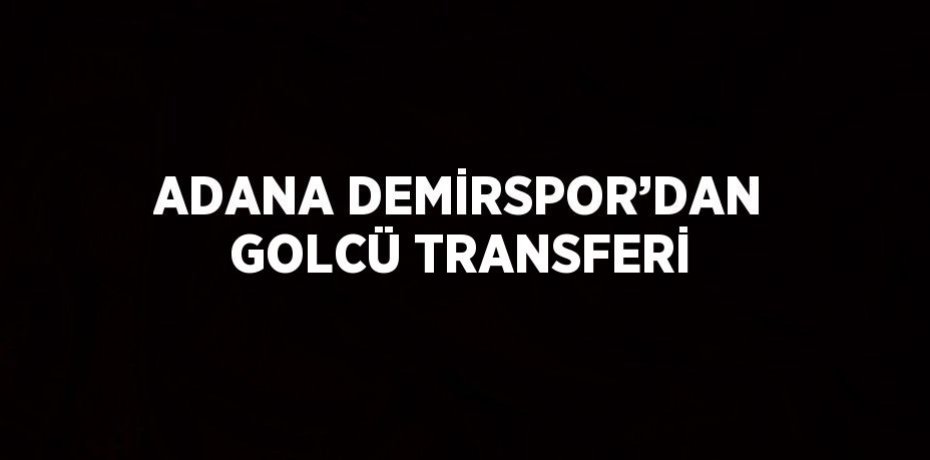 ADANA DEMİRSPOR’DAN GOLCÜ TRANSFERİ
