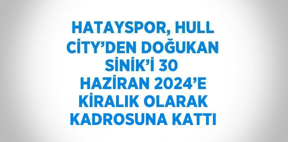 HATAYSPOR, HULL CİTY’DEN DOĞUKAN SİNİK’İ 30 HAZİRAN 2024’E KİRALIK OLARAK KADROSUNA KATTI