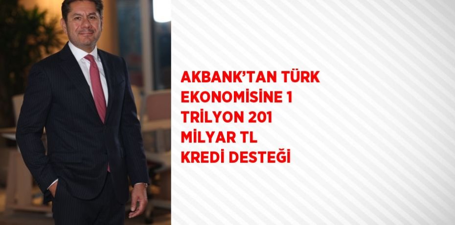 AKBANK’TAN TÜRK EKONOMİSİNE 1 TRİLYON 201 MİLYAR TL KREDİ DESTEĞİ
