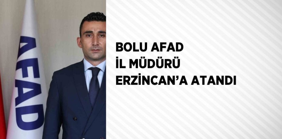 BOLU AFAD İL MÜDÜRÜ ERZİNCAN’A ATANDI