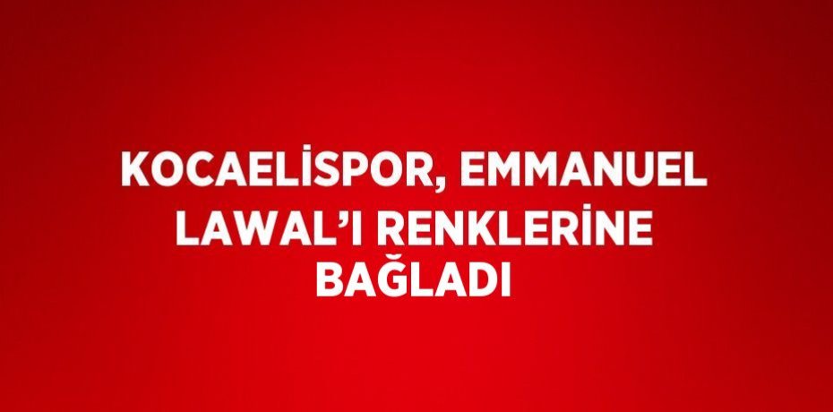 KOCAELİSPOR, EMMANUEL LAWAL’I RENKLERİNE BAĞLADI