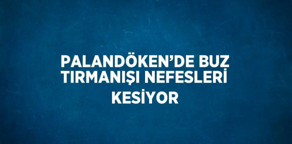 PALANDÖKEN’DE BUZ TIRMANIŞI NEFESLERİ KESİYOR