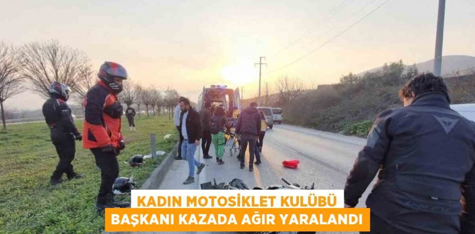 KADIN MOTOSİKLET KULÜBÜ BAŞKANI KAZADA AĞIR YARALANDI