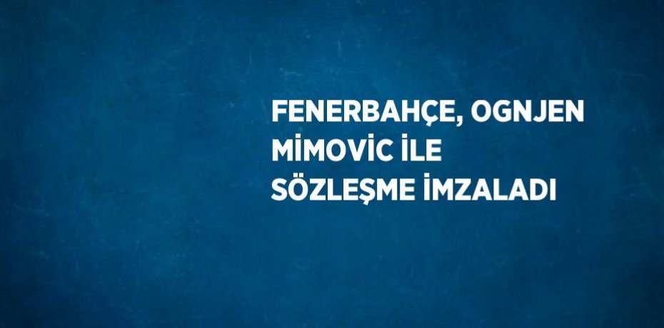 FENERBAHÇE, OGNJEN MİMOVİC İLE SÖZLEŞME İMZALADI