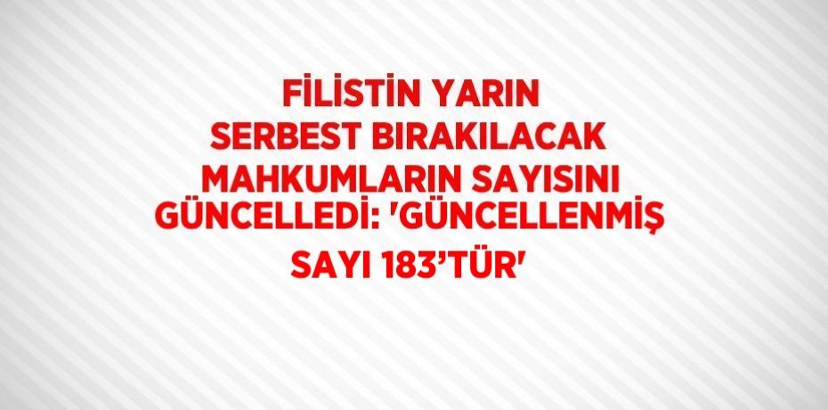 FİLİSTİN YARIN SERBEST BIRAKILACAK MAHKUMLARIN SAYISINI GÜNCELLEDİ: 'GÜNCELLENMİŞ SAYI 183’TÜR'