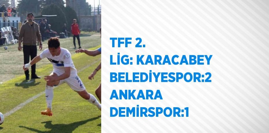 TFF 2. LİG: KARACABEY BELEDİYESPOR:2 ANKARA DEMİRSPOR:1