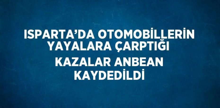 ISPARTA’DA OTOMOBİLLERİN YAYALARA ÇARPTIĞI KAZALAR ANBEAN KAYDEDİLDİ