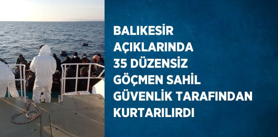 BALIKESİR AÇIKLARINDA 35 DÜZENSİZ GÖÇMEN SAHİL GÜVENLİK TARAFINDAN KURTARILIRDI