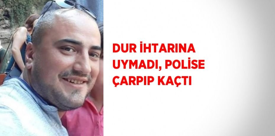 DUR İHTARINA UYMADI, POLİSE ÇARPIP KAÇTI