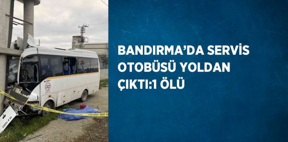 BANDIRMA’DA SERVİS OTOBÜSÜ YOLDAN ÇIKTI:1 ÖLÜ