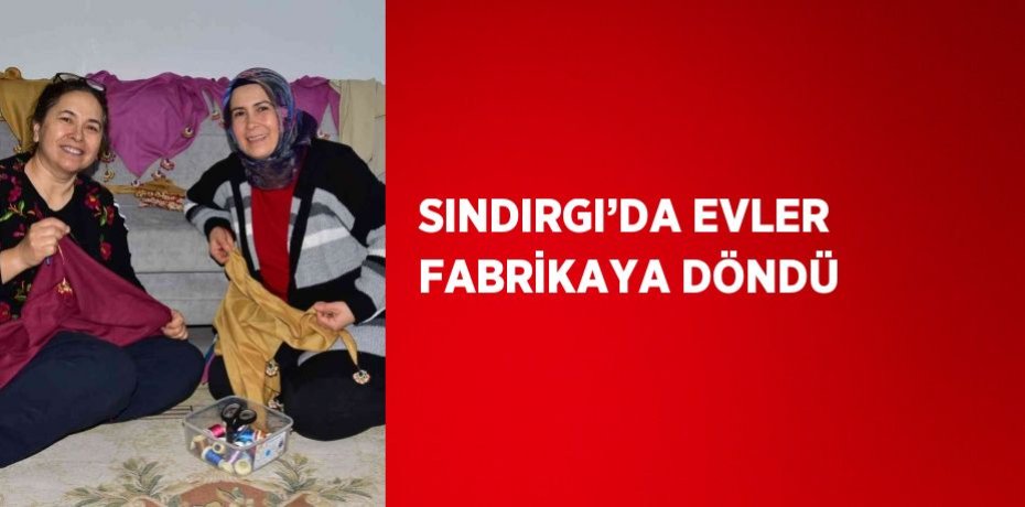 SINDIRGI’DA EVLER FABRİKAYA DÖNDÜ
