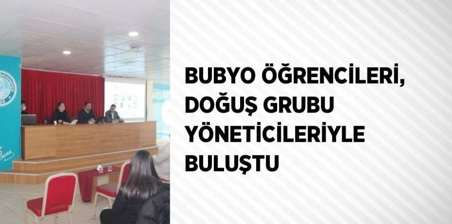 BUBYO ÖĞRENCİLERİ, DOĞUŞ GRUBU YÖNETİCİLERİYLE BULUŞTU