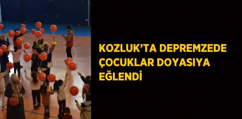 KOZLUK’TA DEPREMZEDE ÇOCUKLAR DOYASIYA EĞLENDİ