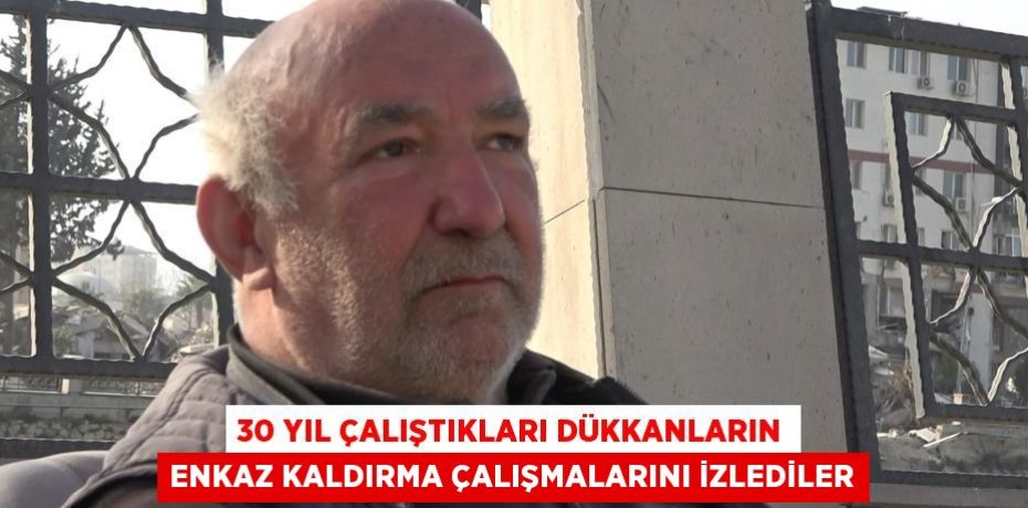 30 yıl çalıştıkları dükkanların enkaz kaldırma çalışmalarını izlediler