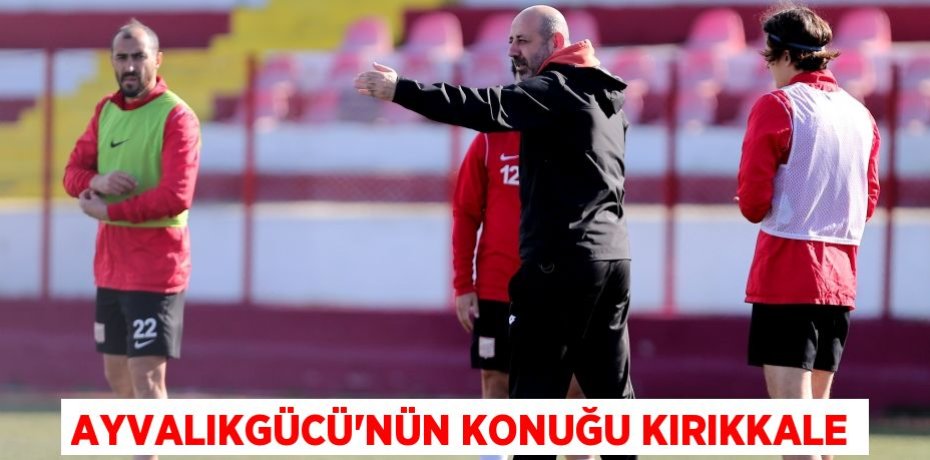 AYVALIKGÜCÜ’NÜN KONUĞU KIRIKKALE
