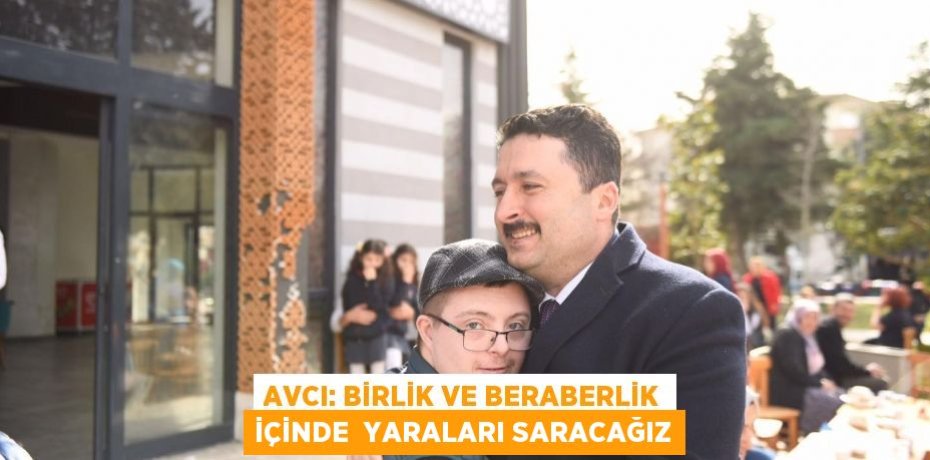 AVCI: BİRLİK VE BERABERLİK İÇİNDE  YARALARI SARACAĞIZ