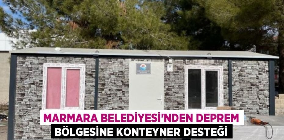 MARMARA BELEDİYESİ’NDEN DEPREM BÖLGESİNE KONTEYNER DESTEĞİ