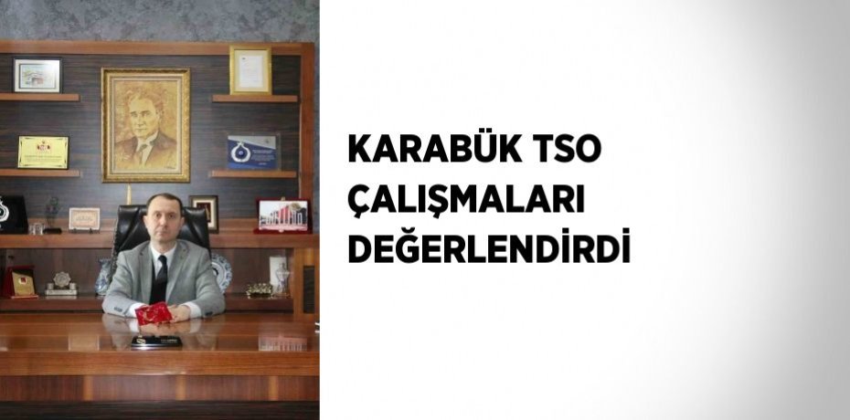 KARABÜK TSO ÇALIŞMALARI DEĞERLENDİRDİ