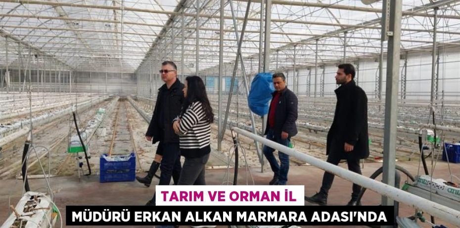 TARIM VE ORMAN İL MÜDÜRÜ ERKAN ALKAN MARMARA ADASI’NDA