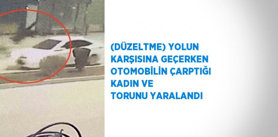 (DÜZELTME) YOLUN KARŞISINA GEÇERKEN OTOMOBİLİN ÇARPTIĞI KADIN VE TORUNU YARALANDI