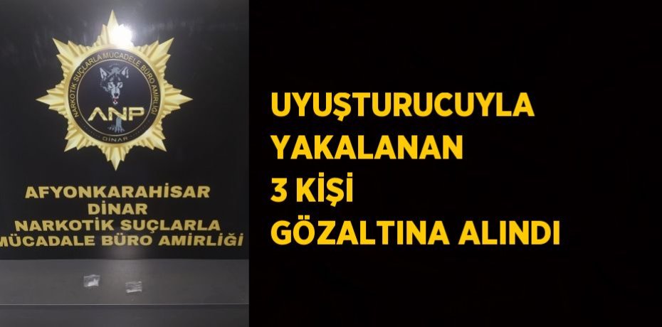 UYUŞTURUCUYLA YAKALANAN 3 KİŞİ GÖZALTINA ALINDI