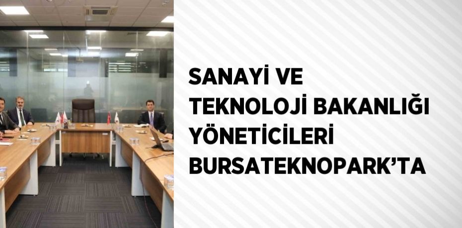 SANAYİ VE TEKNOLOJİ BAKANLIĞI YÖNETİCİLERİ BURSATEKNOPARK’TA