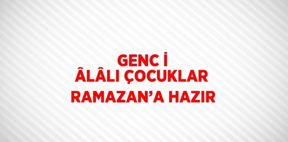 GENC İ ÂLÂLI ÇOCUKLAR RAMAZAN’A HAZIR