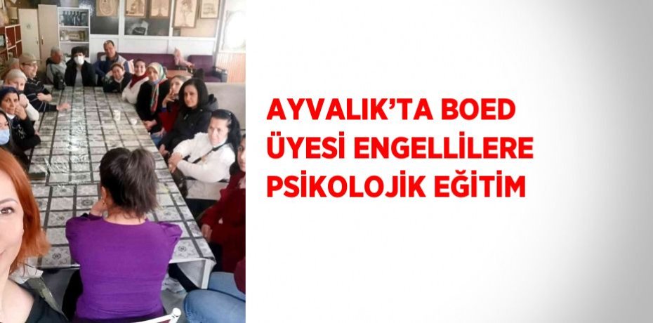 AYVALIK’TA BOED ÜYESİ ENGELLİLERE PSİKOLOJİK EĞİTİM