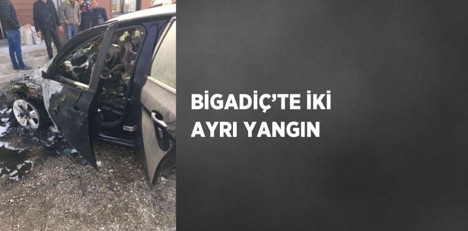 BİGADİÇ’TE İKİ AYRI YANGIN