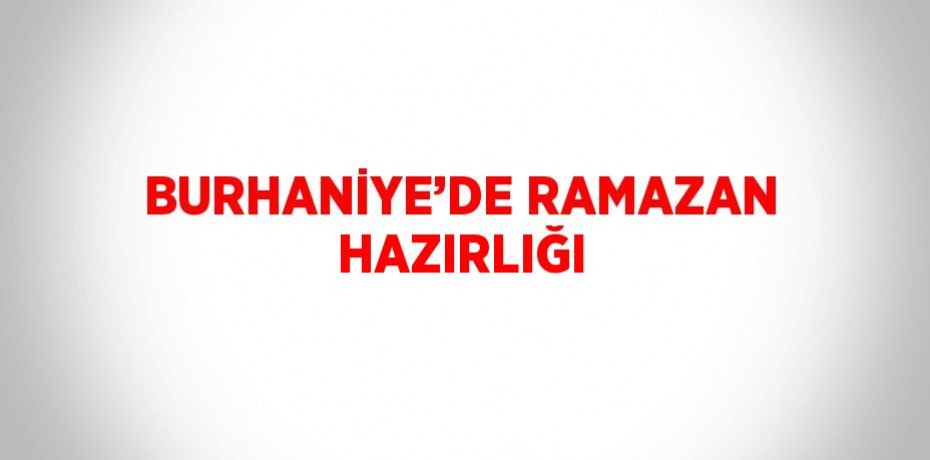 BURHANİYE’DE RAMAZAN HAZIRLIĞI