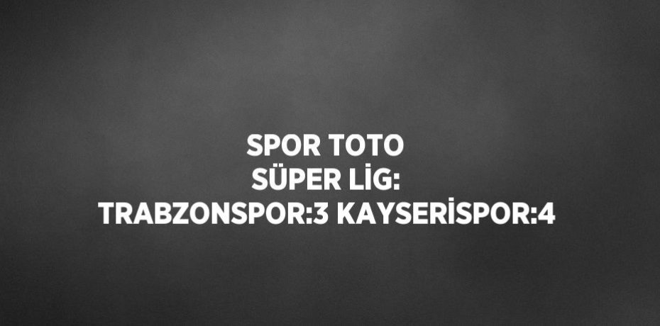SPOR TOTO SÜPER LİG: TRABZONSPOR:3 KAYSERİSPOR:4