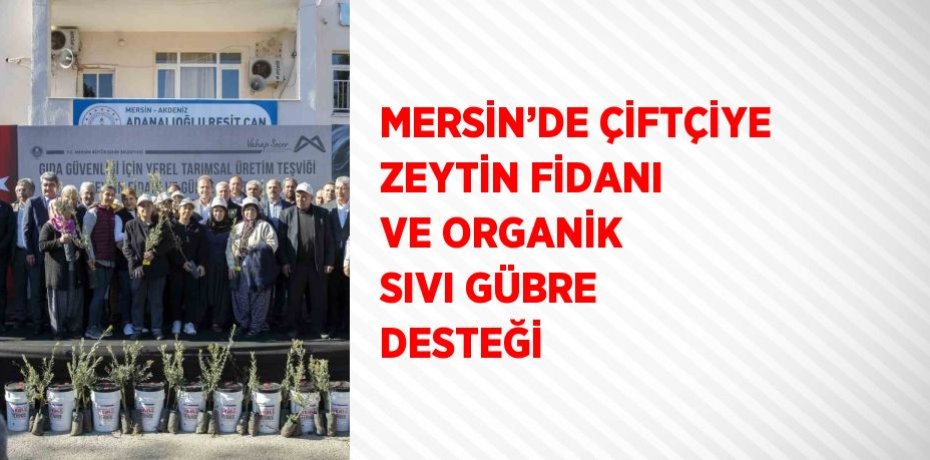 MERSİN’DE ÇİFTÇİYE ZEYTİN FİDANI VE ORGANİK SIVI GÜBRE DESTEĞİ