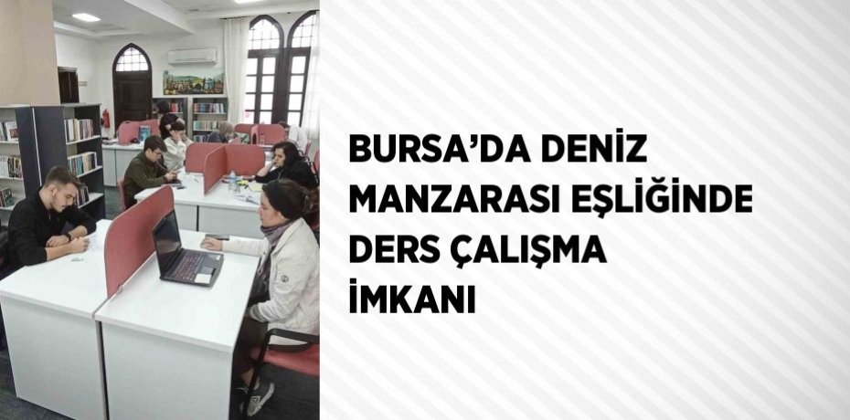 BURSA’DA DENİZ MANZARASI EŞLİĞİNDE DERS ÇALIŞMA İMKANI