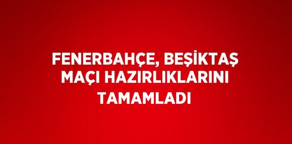 FENERBAHÇE, BEŞİKTAŞ MAÇI HAZIRLIKLARINI TAMAMLADI