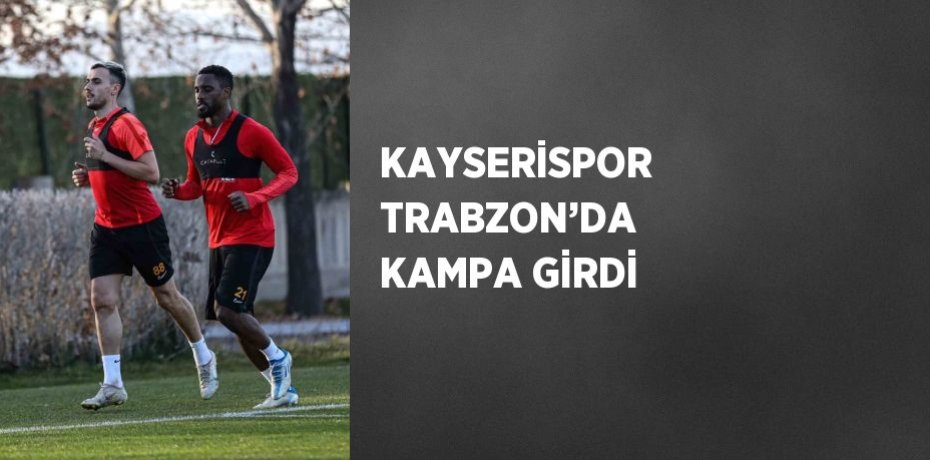 KAYSERİSPOR TRABZON’DA KAMPA GİRDİ