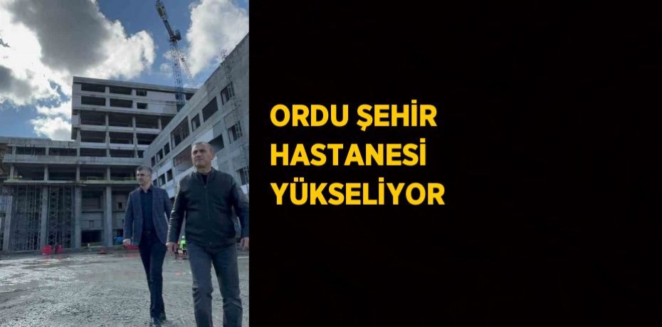 ORDU ŞEHİR HASTANESİ YÜKSELİYOR
