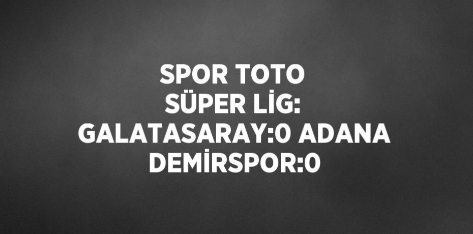 SPOR TOTO SÜPER LİG: GALATASARAY:0 ADANA DEMİRSPOR:0