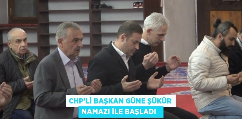 CHP'li başkan güne şükür namazı ile başladı  