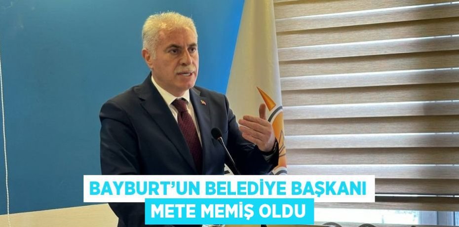 BAYBURT’UN BELEDİYE BAŞKANI METE MEMİŞ OLDU