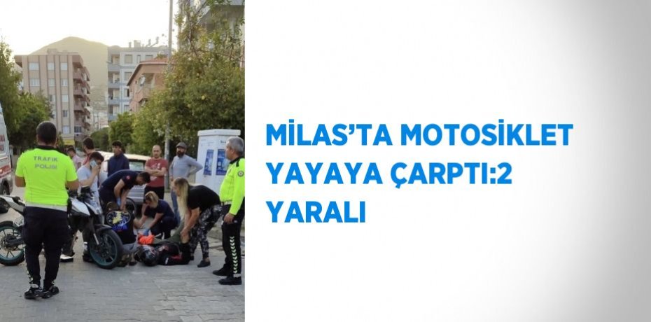 MİLAS’TA MOTOSİKLET YAYAYA ÇARPTI:2 YARALI